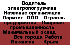 Водитель электропогрузчика › Название организации ­ Паритет, ООО › Отрасль предприятия ­ Пищевая промышленность › Минимальный оклад ­ 28 000 - Все города Работа » Вакансии   . Крым,Бахчисарай